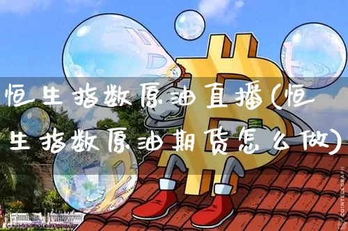 恒生指数原油直播(恒生指数原油期货怎么做)_https://www.lclxwz.com_郑商所_第1张