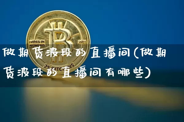做期货波段的直播间(做期货波段的直播间有哪些)_https://www.lclxwz.com_郑商所_第1张