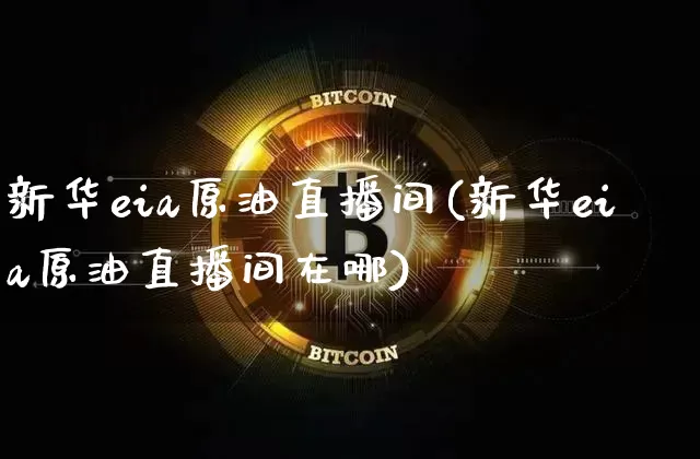 新华eia原油直播间(新华eia原油直播间在哪)_https://www.lclxwz.com_上期能源_第1张