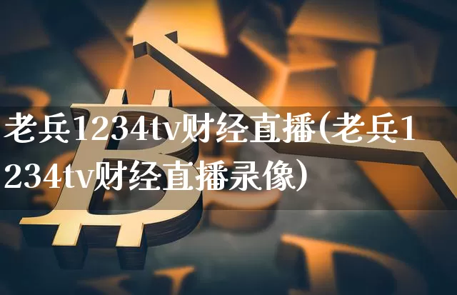老兵1234tv财经直播(老兵1234tv财经直播录像)_https://www.lclxwz.com_大商所_第1张