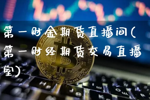 第一财金期货直播间(第一财经期货交易直播室)_https://www.lclxwz.com_郑商所_第1张