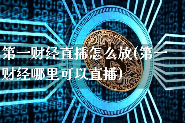 第一财经直播怎么放(第一财经哪里可以直播)_https://www.lclxwz.com_大商所_第1张
