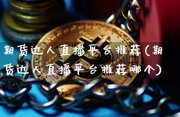 期货达人直播平台推荐(期货达人直播平台推荐哪个)_https://www.lclxwz.com_广期所_第1张