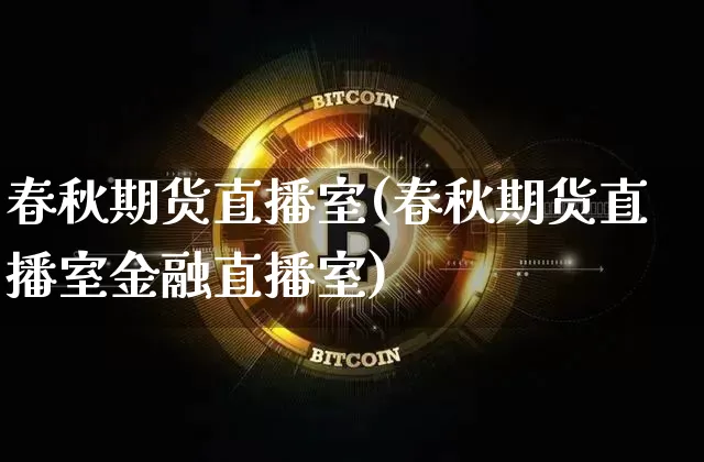 春秋期货直播室(春秋期货直播室金融直播室)_https://www.lclxwz.com_大商所_第1张