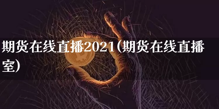 期货在线直播2021(期货在线直播室)_https://www.lclxwz.com_上期所_第1张