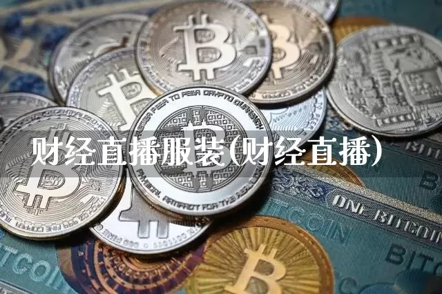 财经直播服装(财经直播)_https://www.lclxwz.com_郑商所_第1张