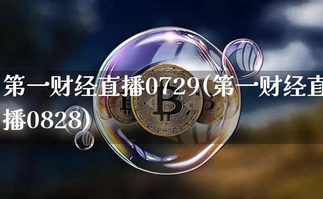第一财经直播0729(第一财经直播0828)_https://www.lclxwz.com_上期能源_第1张