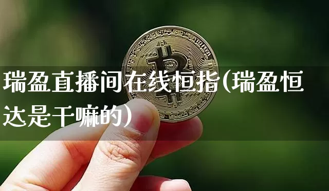瑞盈直播间在线恒指(瑞盈恒达是干嘛的)_https://www.lclxwz.com_上期能源_第1张