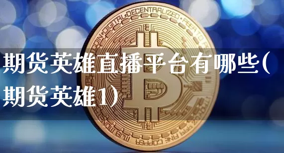 期货英雄直播平台有哪些(期货英雄1)_https://www.lclxwz.com_广期所_第1张