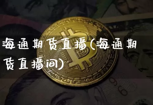 海通期货直播(海通期货直播间)_https://www.lclxwz.com_上期能源_第1张