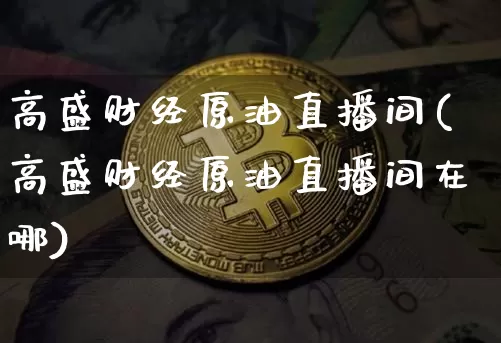 高盛财经原油直播间(高盛财经原油直播间在哪)_https://www.lclxwz.com_大商所_第1张