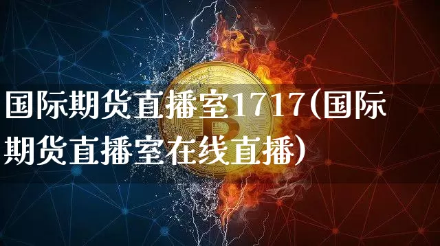 国际期货直播室1717(国际期货直播室在线直播)_https://www.lclxwz.com_郑商所_第1张