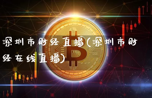 深圳市财经直播(深圳市财经在线直播)_https://www.lclxwz.com_上期能源_第1张