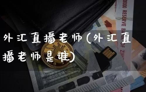 外汇直播老师(外汇直播老师是谁)_https://www.lclxwz.com_上期能源_第1张