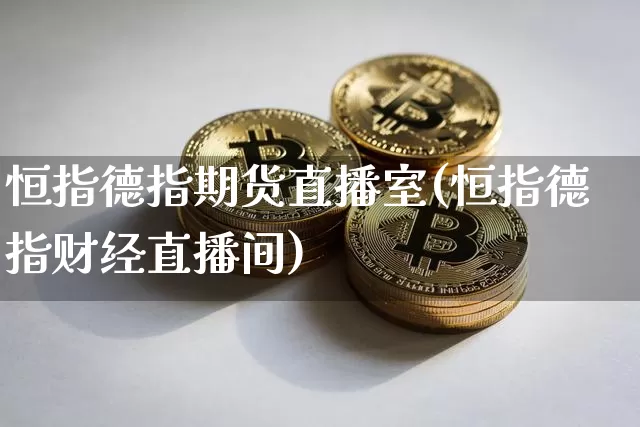 恒指德指期货直播室(恒指德指财经直播间)_https://www.lclxwz.com_广期所_第1张