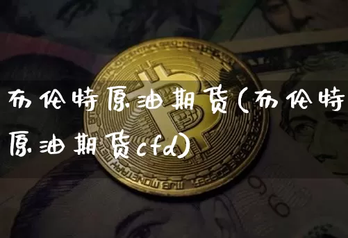 布伦特原油期货(布伦特原油期货cfd)_大商所_第1张_财经网 布伦特原油期货(布伦特原油期货cfd)_https://www.lclxwz.com_大商所_第1张