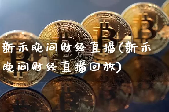 新禾晚间财经直播(新禾晚间财经直播回放)_https://www.lclxwz.com_上期能源_第1张