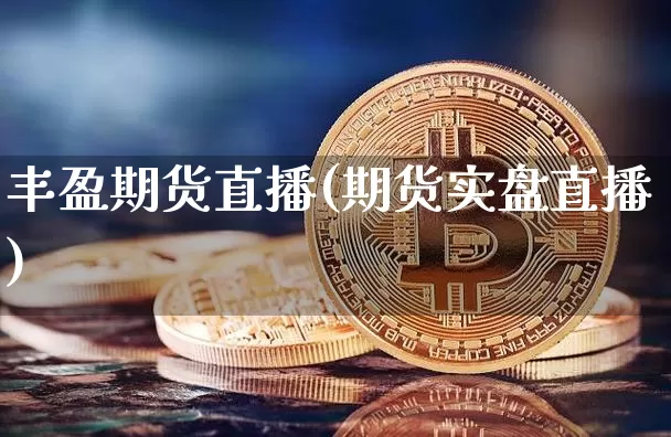 丰盈期货直播(期货实盘直播)_https://www.lclxwz.com_中金所_第1张