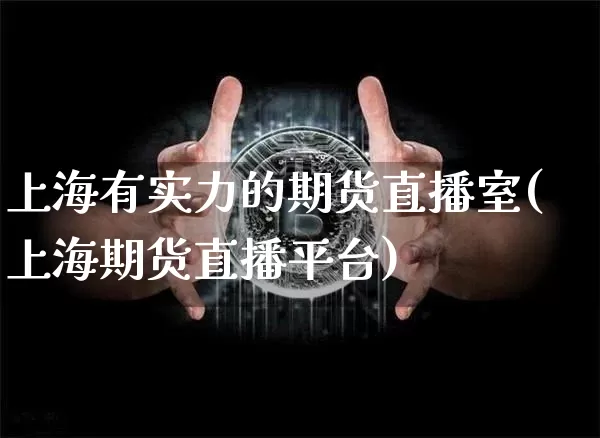 上海有实力的期货直播室(上海期货直播平台)_https://www.lclxwz.com_广期所_第1张