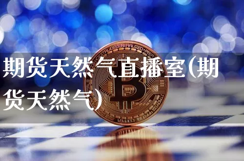 期货天然气直播室(期货天然气)_https://www.lclxwz.com_郑商所_第1张