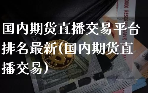 国内期货直播交易平台排名最新(国内期货直播交易)_https://www.lclxwz.com_郑商所_第1张