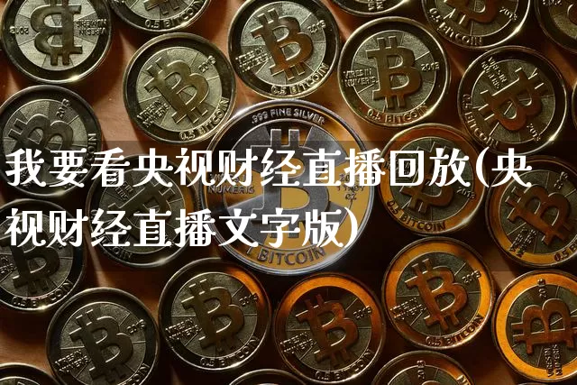我要看央视财经直播回放(央视财经直播文字版)_https://www.lclxwz.com_大商所_第1张