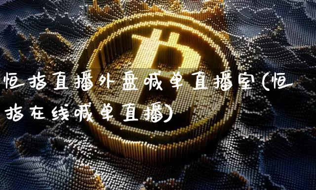 恒指直播外盘喊单直播室(恒指在线喊单直播)_https://www.lclxwz.com_上期能源_第1张
