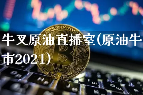 牛叉原油直播室(原油牛市2021)_https://www.lclxwz.com_郑商所_第1张