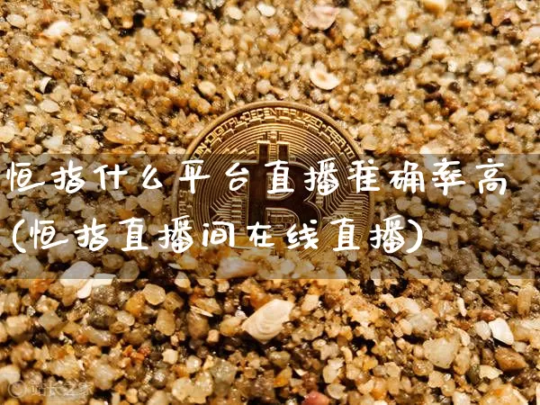 恒指什么平台直播准确率高(恒指直播间在线直播)_https://www.lclxwz.com_郑商所_第1张