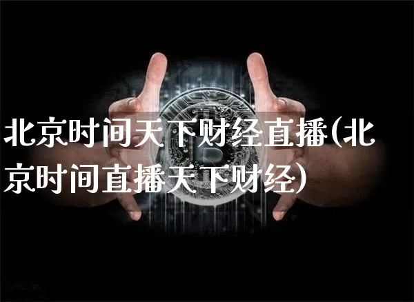 北京时间天下财经直播(北京时间直播天下财经)_https://www.lclxwz.com_上期能源_第1张