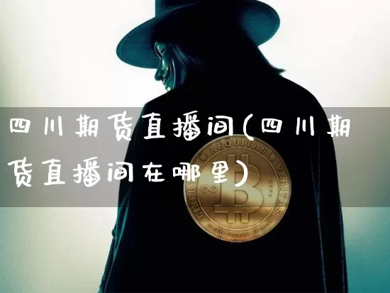 四川期货直播间(四川期货直播间在哪里)_https://www.lclxwz.com_上期能源_第1张