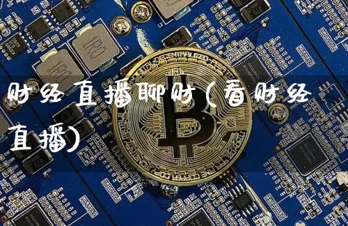 财经直播聊财(看财经直播)_https://www.lclxwz.com_大商所_第1张