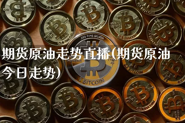 期货原油走势直播(期货原油今日走势)_https://www.lclxwz.com_广期所_第1张