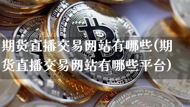 期货直播交易网站有哪些(期货直播交易网站有哪些平台)_https://www.lclxwz.com_上期能源_第1张