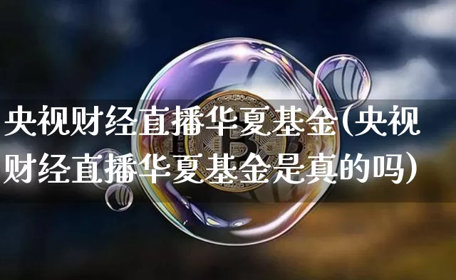 央视财经直播华夏基金(央视财经直播华夏基金是真的吗)_https://www.lclxwz.com_大商所_第1张
