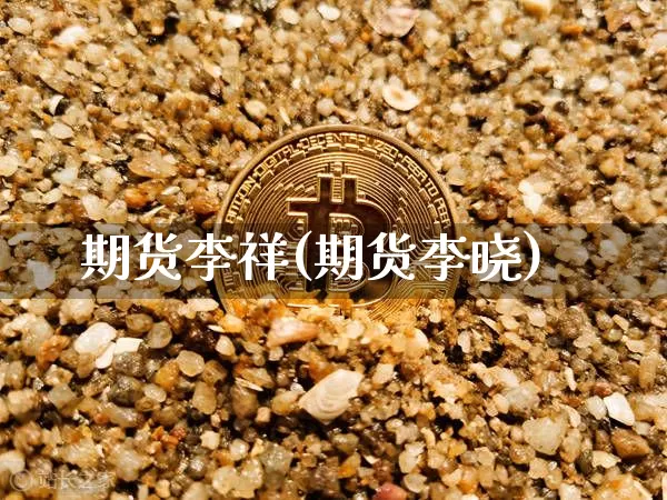 期货李祥(期货李晓)_https://www.lclxwz.com_郑商所_第1张