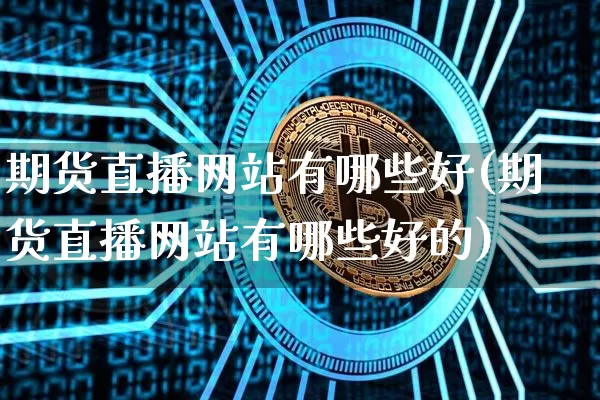 期货直播网站有哪些好(期货直播网站有哪些好的)_https://www.lclxwz.com_上期能源_第1张
