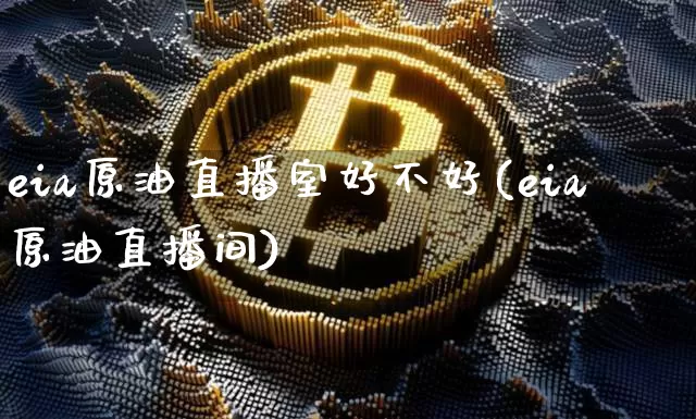 eia原油直播室好不好(eia原油直播间)_https://www.lclxwz.com_上期能源_第1张