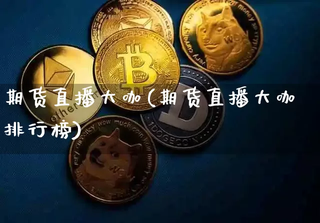 期货直播大咖(期货直播大咖排行榜)_https://www.lclxwz.com_广期所_第1张