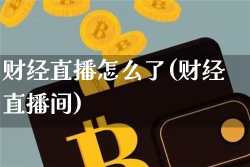 财经直播怎么了(财经直播间)_https://www.lclxwz.com_郑商所_第1张