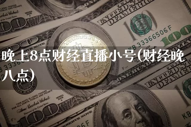晚上8点财经直播小号(财经晚八点)_https://www.lclxwz.com_上期能源_第1张