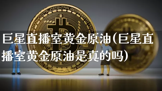 巨星直播室黄金原油(巨星直播室黄金原油是真的吗)_https://www.lclxwz.com_郑商所_第1张