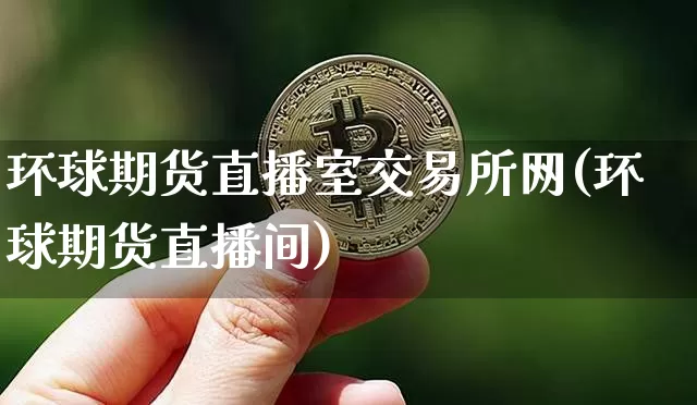 环球期货直播室交易所网(环球期货直播间)_https://www.lclxwz.com_上期所_第1张