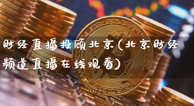 财经直播投顾北京(北京财经频道直播在线观看)_https://www.lclxwz.com_郑商所_第1张