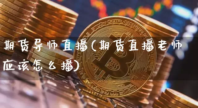 期货导师直播(期货直播老师应该怎么播)_https://www.lclxwz.com_郑商所_第1张