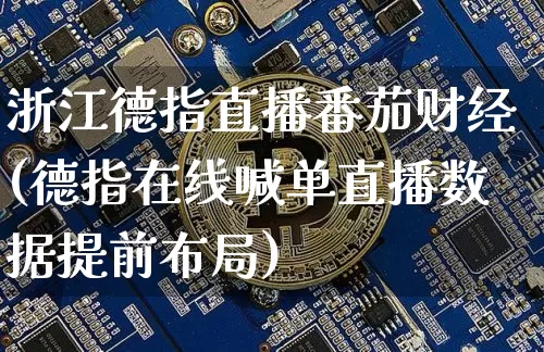 浙江德指直播番茄财经(德指在线喊单直播数据提前布局)_https://www.lclxwz.com_郑商所_第1张