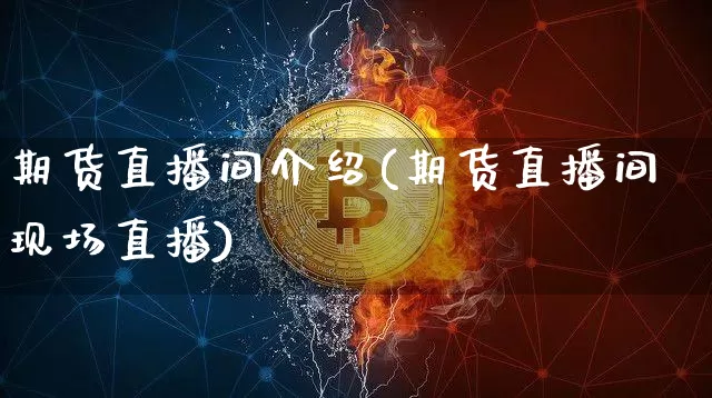 期货直播间介绍(期货直播间现场直播)_https://www.lclxwz.com_中金所_第1张