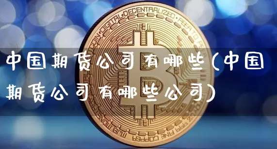 中国期货公司有哪些(中国期货公司有哪些公司)_https://www.lclxwz.com_大商所_第1张