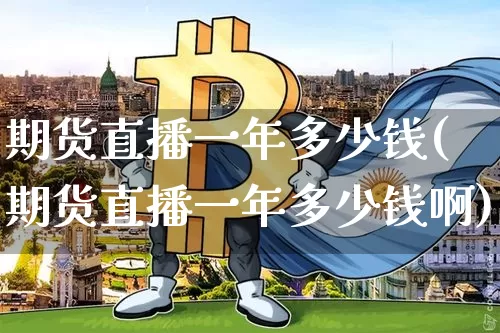 期货直播一年多少钱(期货直播一年多少钱啊)_https://www.lclxwz.com_大商所_第1张