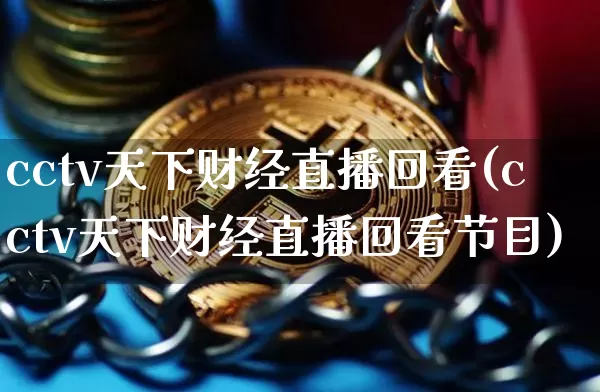cctv天下财经直播回看(cctv天下财经直播回看节目)_https://www.lclxwz.com_大商所_第1张